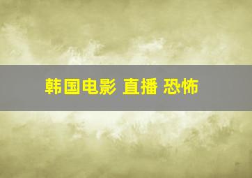 韩国电影 直播 恐怖